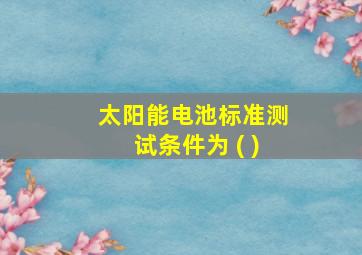 太阳能电池标准测试条件为 ( )